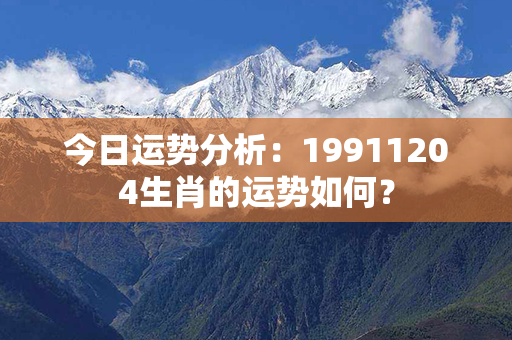 今日运势分析：19911204生肖的运势如何？