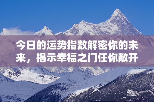 今日的运势指数解密你的未来，揭示幸福之门任你敞开