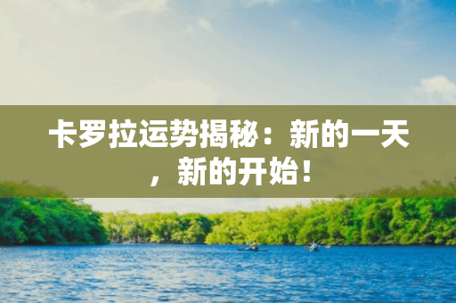 卡罗拉运势揭秘：新的一天，新的开始！