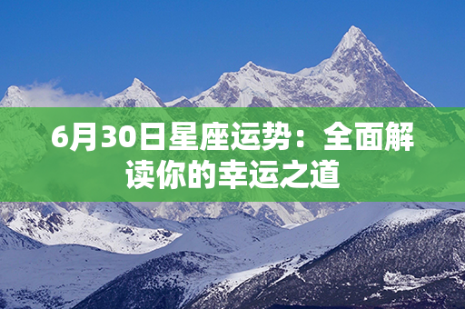 6月30日星座运势：全面解读你的幸运之道