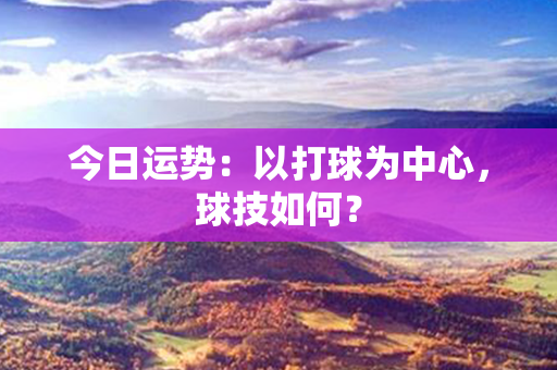 今日运势：以打球为中心，球技如何？