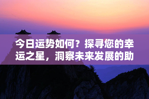 今日运势如何？探寻您的幸运之星，洞察未来发展的助力！