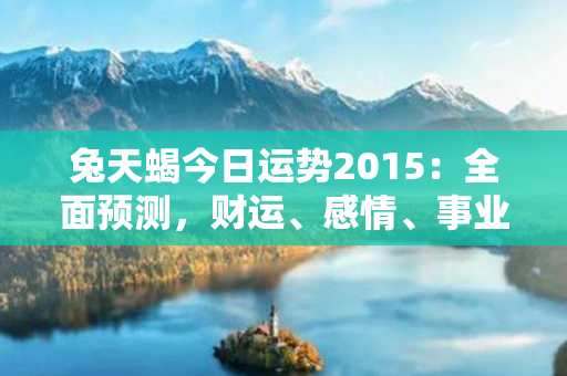 兔天蝎今日运势2015：全面预测，财运、感情、事业，详解一切精彩！