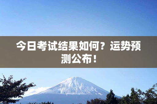 今日考试结果如何？运势预测公布！