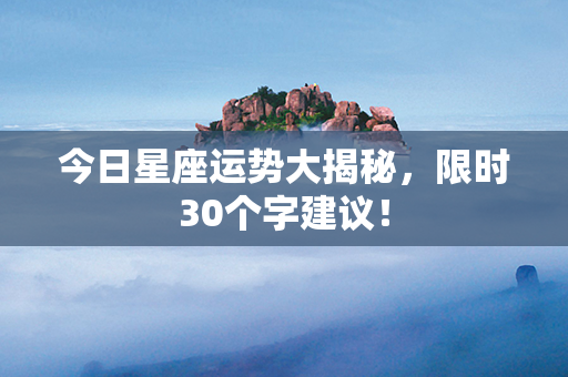 今日星座运势大揭秘，限时30个字建议！