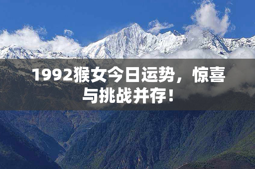 1992猴女今日运势，惊喜与挑战并存！