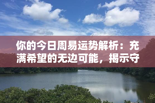 你的今日周易运势解析：充满希望的无边可能，揭示守护幸运的秘诀！