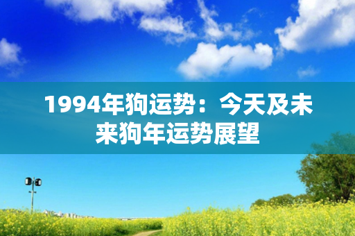 1994年狗运势：今天及未来狗年运势展望