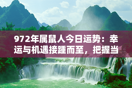 972年属鼠人今日运势：幸运与机遇接踵而至，把握当下的精彩！