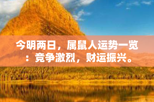 今明两日，属鼠人运势一览：竞争激烈，财运振兴。