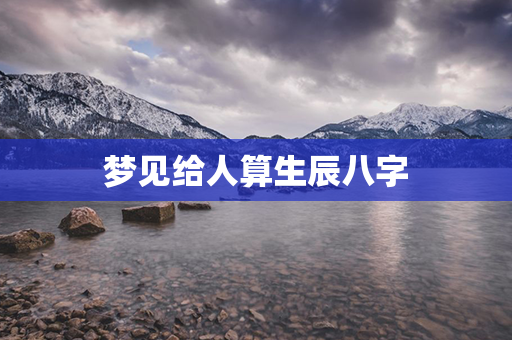 梦见给人算生辰八字