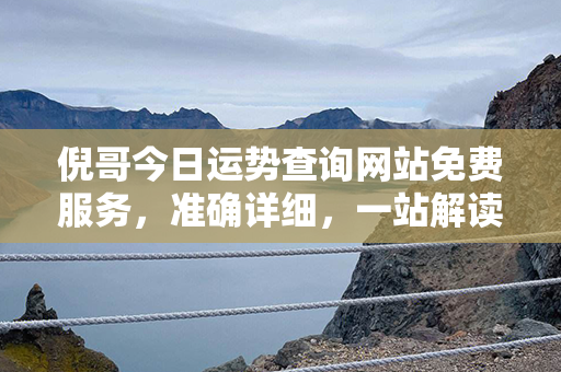 倪哥今日运势查询网站免费服务，准确详细，一站解读，不容错过！