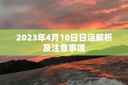 2023年4月10日日运解析及注意事项