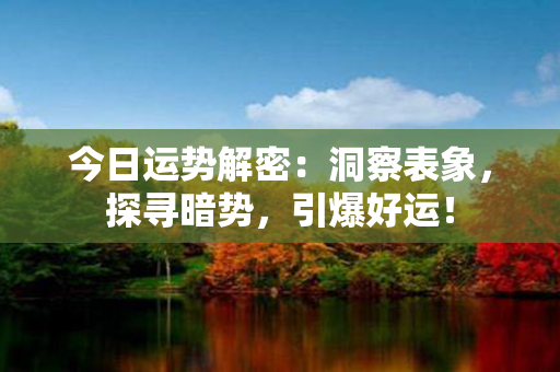 今日运势解密：洞察表象，探寻暗势，引爆好运！