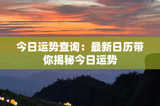 今日运势查询：最新日历带你揭秘今日运势