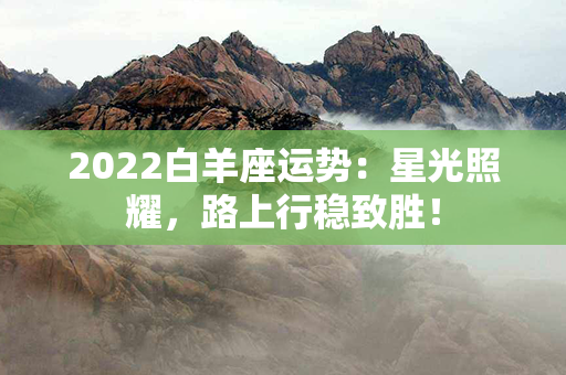 2022白羊座运势：星光照耀，路上行稳致胜！