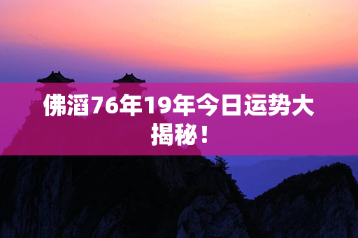 佛滔76年19年今日运势大揭秘！