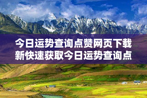 今日运势查询点赞网页下载新快速获取今日运势查询点赞网页下载的方法