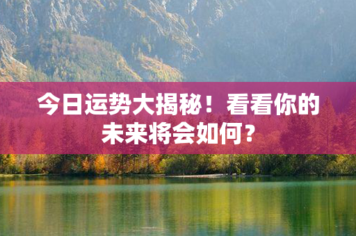 今日运势大揭秘！看看你的未来将会如何？