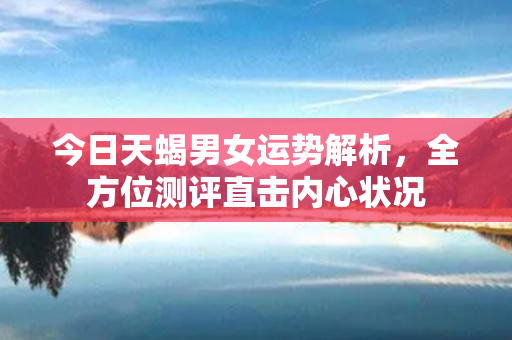 今日天蝎男女运势解析，全方位测评直击内心状况