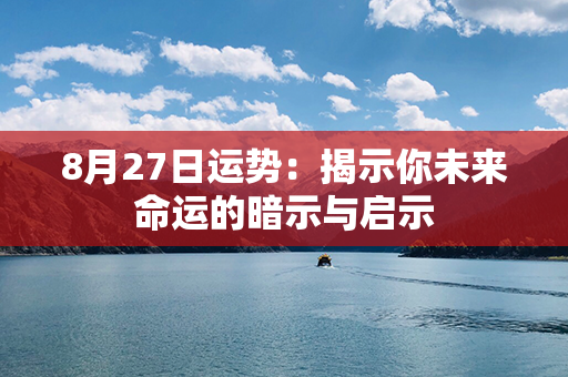 8月27日运势：揭示你未来命运的暗示与启示