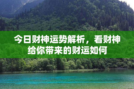 今日财神运势解析，看财神给你带来的财运如何