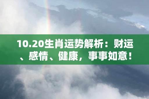 10.20生肖运势解析：财运、感情、健康，事事如意！