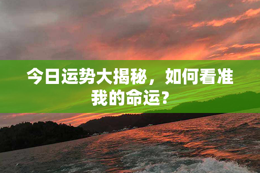 今日运势大揭秘，如何看准我的命运？