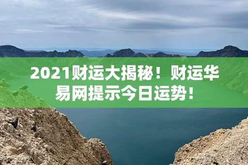 2021财运大揭秘！财运华易网提示今日运势！