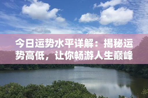 今日运势水平详解：揭秘运势高低，让你畅游人生巅峰！