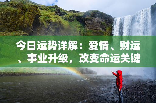 今日运势详解：爱情、财运、事业升级，改变命运关键一天！