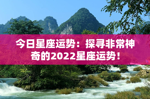 今日星座运势：探寻非常神奇的2022星座运势！