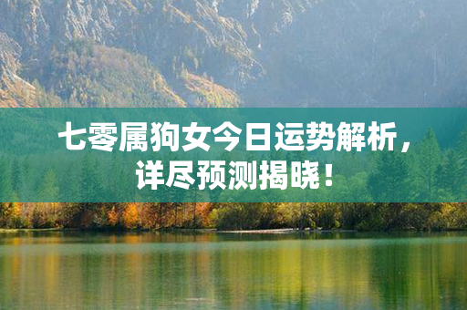 七零属狗女今日运势解析，详尽预测揭晓！