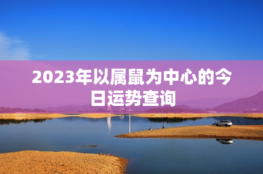 2023年以属鼠为中心的今日运势查询