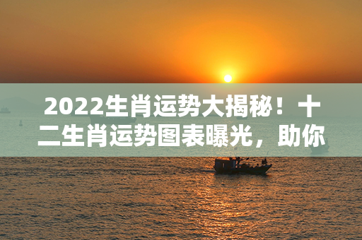 2022生肖运势大揭秘！十二生肖运势图表曝光，助你抢先制定美好计划