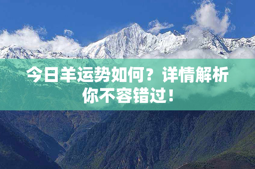 今日羊运势如何？详情解析你不容错过！