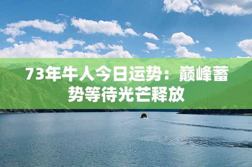 73年牛人今日运势：巅峰蓄势等待光芒释放