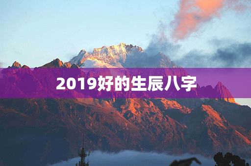 2019好的生辰八字