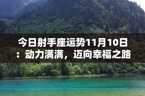 今日射手座运势11月10日：动力满满，迈向幸福之路！