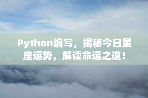 Python编写，揭秘今日星座运势，解读命运之道！