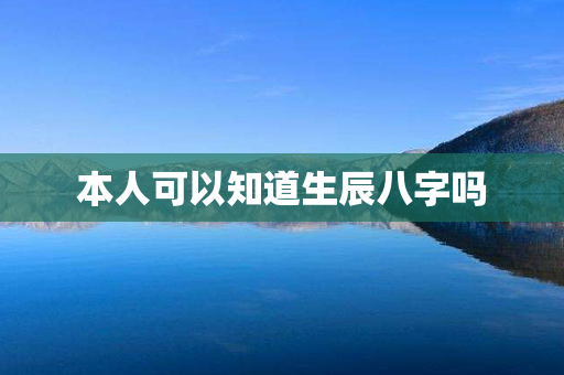 本人可以知道生辰八字吗