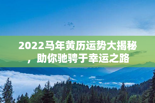 2022马年黄历运势大揭秘，助你驰骋于幸运之路