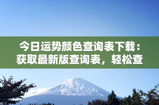 今日运势颜色查询表下载：获取最新版查询表，轻松查找你的运势颜色！