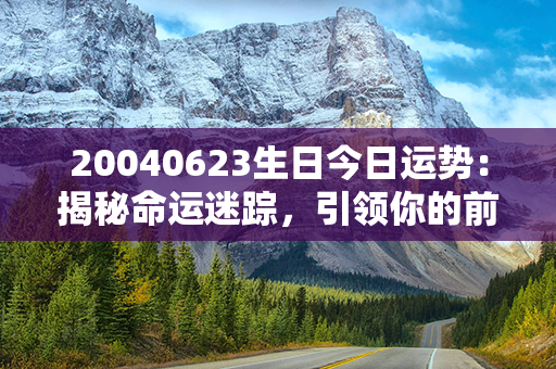 20040623生日今日运势：揭秘命运迷踪，引领你的前方之路