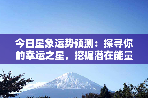 今日星象运势预测：探寻你的幸运之星，挖掘潜在能量，引领幸福之路