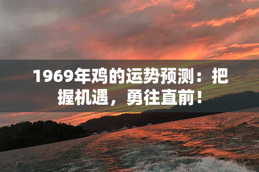 1969年鸡的运势预测：把握机遇，勇往直前！