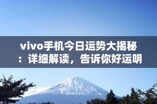 vivo手机今日运势大揭秘：详细解读，告诉你好运明日是否降临！