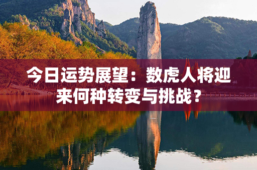 今日运势展望：数虎人将迎来何种转变与挑战？