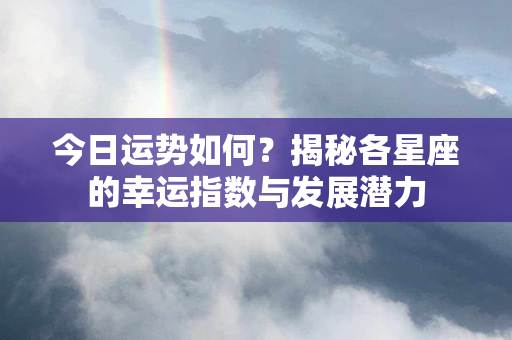 今日运势如何？揭秘各星座的幸运指数与发展潜力