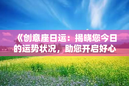 《创意座日运：揭晓您今日的运势状况，助您开启好心情！》